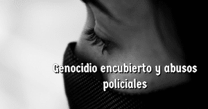 ESCRITO 3: Genocidio encubierto y abusos policiales